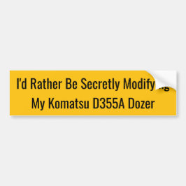 I'd Rather Be Secretly Modifying My Komatsu D355A Bumpersticker