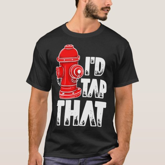 I'd Tap That Firefighter Fireman Fire Hydrant  T-shirt (Voorkant)