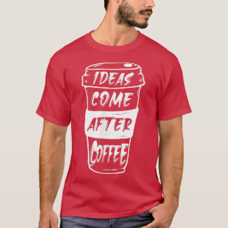 Ideeën komen na koffie t-shirt