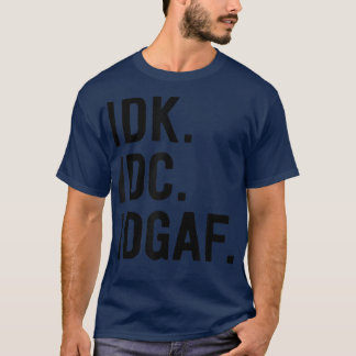 IDK IDC IDGAFSarcasme Zegswijze  T-shirt