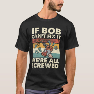 If Bob Can't Fix It We're All Screwed T-shirt