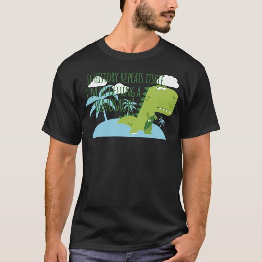 If History Repeats Itself I'm So Getting a Dinosau T-shirt (Voorkant)