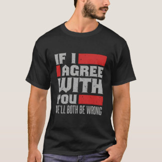 If I Agree With You We'Ll Both Be Wrong T-shirt