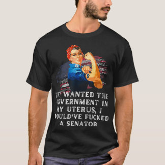 If i wanted the government in my uterus i would've t-shirt