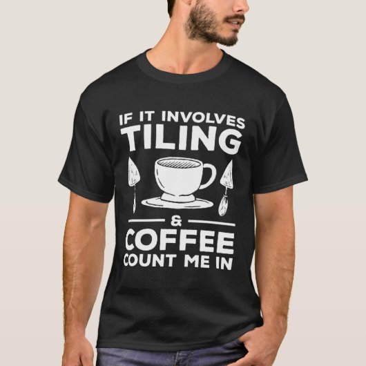 If It Involves Tiling & Coffee Count Me In Tiler T-shirt (Voorkant)