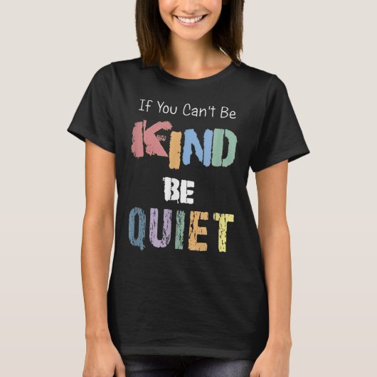 If You Can't Be Kind Be Quiet  T-shirt (Voorkant)