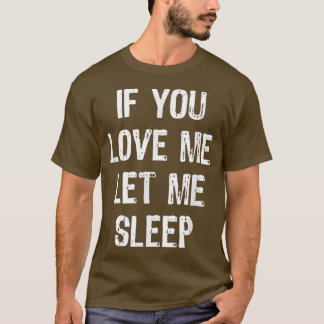 If You Love Me Let Me Sleep Funny Sleeping Gift Ch T-shirt