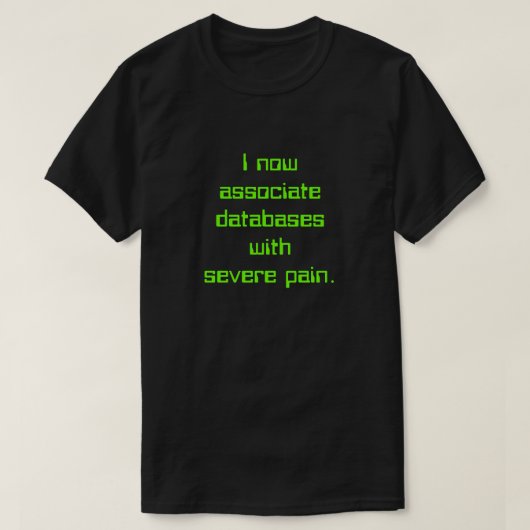 "Ik associeer databases nu met ernstige pijn." T-shirt (Design voorkant)
