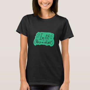 Ik ben 18. Dit is een oude dag. T-shirt