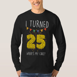 Ik ben 25 geworden, waar is mijn taart verjaardags t-shirt