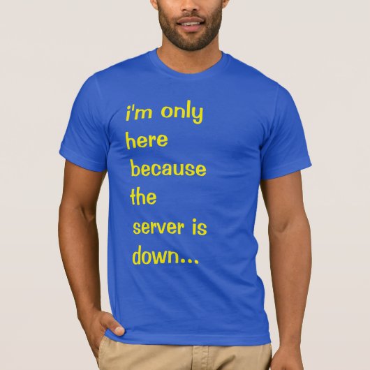 Ik ben alleen hier omdat de server down T-Shirt is (Voorkant)