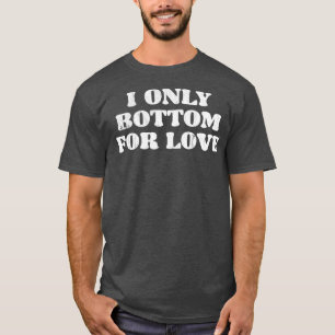 Ik ben alleen onderaan voor de liefde t-shirt