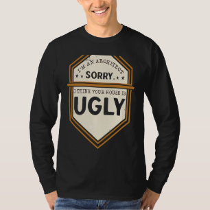Ik ben een architect, sorry, ik vind uw huis lelij t-shirt