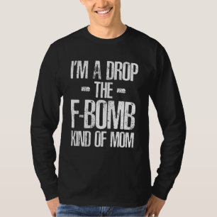 Ik ben een soort moeder die de F-bom laat vallen o T-shirt