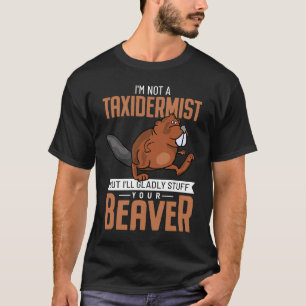 Ik ben geen taxidermist, maar ik zal je Bever opvu T-shirt