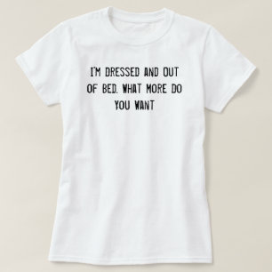 Ik ben gekleed en uit Bed. Wat wil je nog meer? T-shirt