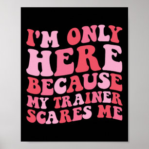 Ik ben hier alleen omdat mijn trainer me bang maak poster