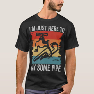 IK BEN HIER GEWOON OM WAT PIJPLEIDINGEN TE LEGGEN T-SHIRT