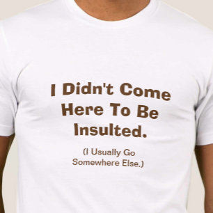 Ik ben hier niet gekomen om beledigd te worden t-shirt