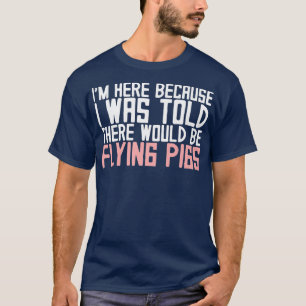 Ik ben hier omdat ik zei dat er vliegen zou zijn t-shirt