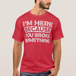 Ik ben hier omdat je iets Funny Mechan hebt gebrok T-shirt