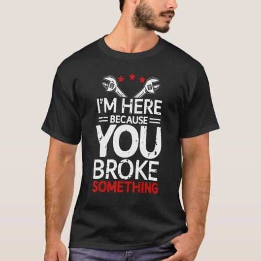 Ik ben hier omdat je iets Funny Mechani hebt gebro T-shirt (Voorkant)