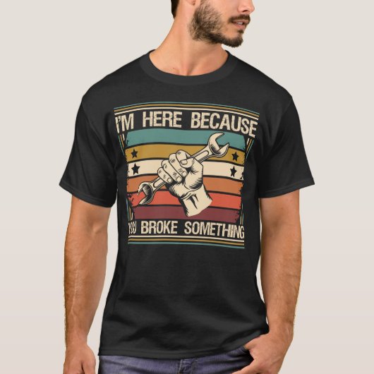 Ik ben hier omdat je iets hebt gebroken - grappig t-shirt (Voorkant)