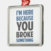 Ik ben hier omdat je iets hebt gebroken metalen ornament (Links)
