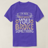 Ik ben hier omdat je iets hebt gebroken. t-shirt (Design voorkant)