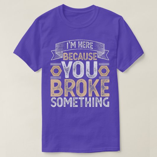 Ik ben hier omdat je iets hebt gebroken. t-shirt (Design voorkant)
