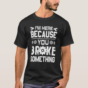 Ik ben hier omdat je iets hebt gebroken t-shirt