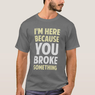 Ik ben hier omdat je iets hebt gebroken t-shirt