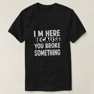 Ik ben hier omdat je iets hebt gebroken t-shirt
