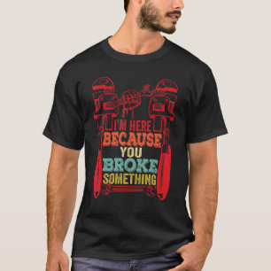 Ik ben hier omdat je iets heeft gebroken t-shirt