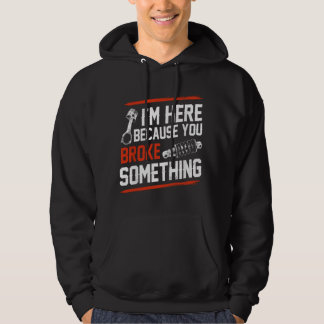 Ik ben hier omdat je iets mechanisch hebt gebroken hoodie