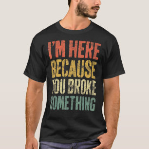 Ik ben hier omdat je iets mechanische shi hebt geb t-shirt