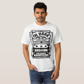 Ik ben hier omdat je iets T-shirt gebroken hebt (Voorkant volledig)