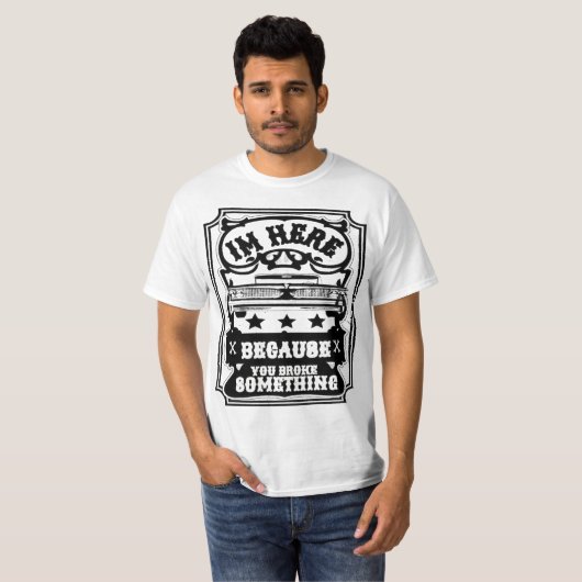 Ik ben hier omdat je iets T-shirt gebroken hebt (Voorkant volledig)