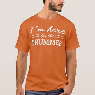 Ik ben hier voor de drummer vrouwen. t-shirt