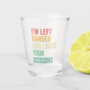 Ik ben linkshandig en ik haat je schaar Grappig Shot Glas