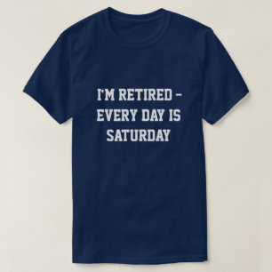 "Ik ben met pensioen... elke dag is zaterdag" T-sh T-shirt