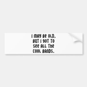 Ik ben misschien oud, maar ik moet alle koele band bumpersticker
