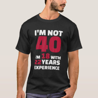 Ik ben niet 40, ik ben 18 met 22 jaar ervaring t-shirt