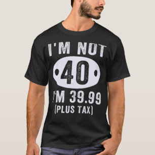 Ik ben niet 40, ik ben 39 99 plus belasting 40e ve t-shirt