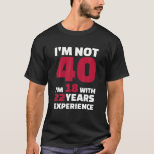 Ik ben niet 40 maar 18 met 22 jaar ervaring t-shirt