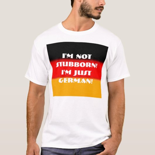Ik ben niet Stubborn!  Ik ben gewoon Duits! T-shirt (Voorkant)