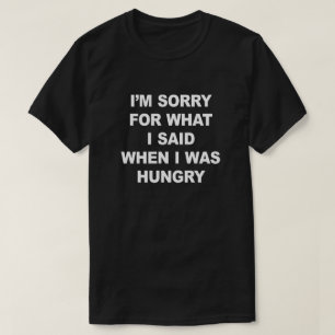 IK BEN SORRY VOOR WAT IK ZEI TOEN IK HONGER WAS. T-SHIRT