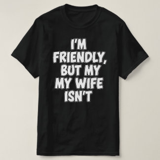 Ik ben vriendelijk, maar mijn vrouw niet | Sarcasm T-shirt