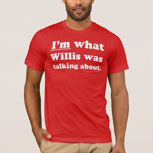 Ik ben waar Willis het over had T-shirt (Voorkant)