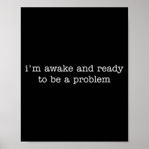 Ik ben wakker en klaar om een probleem te zijn poster